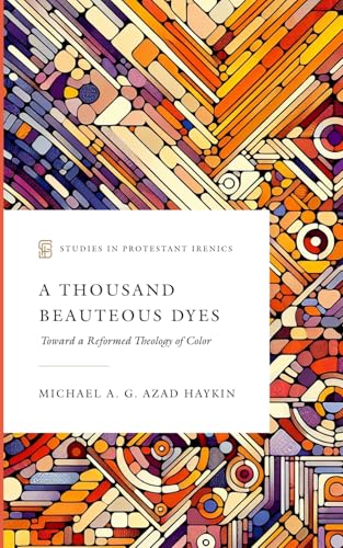 Read A Thousand Beauteous Dyes: Toward a Reformed Theology of Color (Studies in Protestant Irenics)