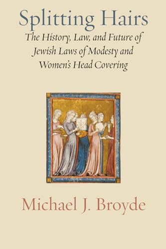 Read Splitting Hairs: The History, Law, and Future of Jewish Laws of Modesty and Women’s Head Covering