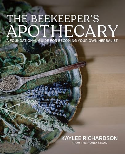 The Beekeeper’s Apothecary: A Foundational Guide to Building a Home Apothecary, Healing Herbs, Infusions, Salves, Syrups & Everyday Natural Medicine