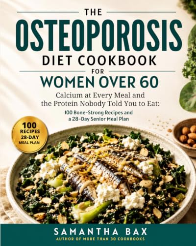 The Osteoporosis Diet Cookbook for Women Over 60: Calcium at Every Meal and the Protein Nobody Told You to Eat: 100 Bone-Strong Recipes and a 28-Day Senior Meal Plan