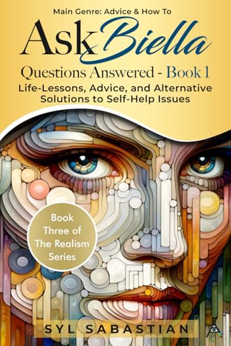 Ask Biella - Questions Answered - Book 1: Life-Lessons, Advice, and Alternative Solutions to Self-Help Issues (Book Three of The Realism Series )