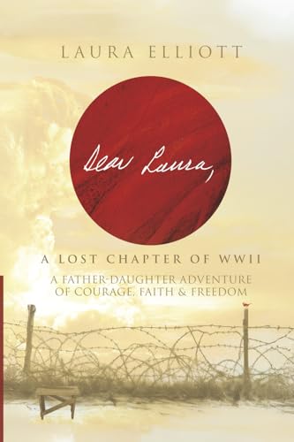 Dear Laura: A Lost Chapter Of WWII: A Father-Daughter Adventure of Courage, Faith & Freedom