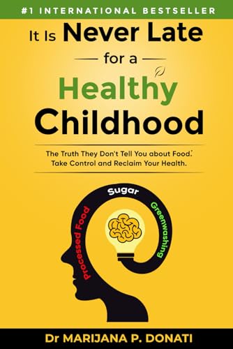 It Is Never Late for a Healthy Childhood: The Truth They Don’t Tell You About Food Take Control and Reclaim Your Health