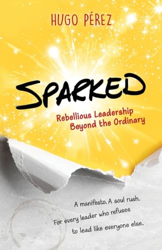 Sparked: Rebellious Leadership Beyond the Ordinary