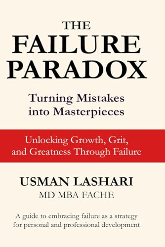 The Failure Paradox : Turning Mistakes into Masterpieces?: Unlocking Growth, Grit, and Greatness Through Failure