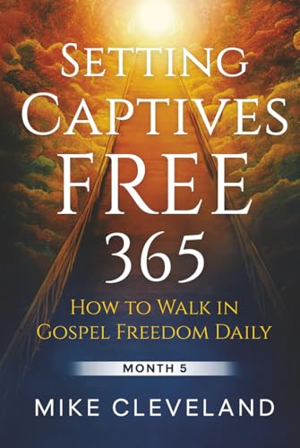 Setting Captives Free 365: How To Walk In Gospel Freedom Daily Month 5