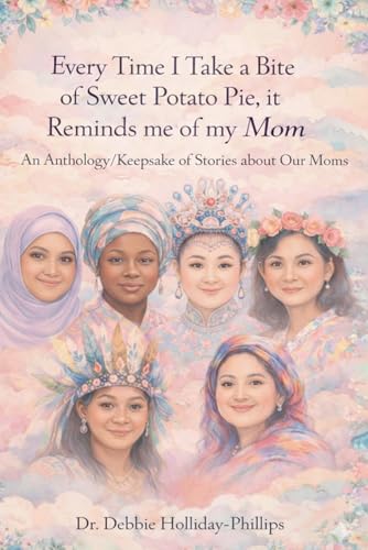 Every Time I Take a Bite of Sweet Potato Pie, it Reminds me of my Mom: An Anthology/Keepsake of Stories about Our Moms