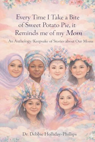 Every Time I Take a Bite of Sweet Potato Pie, it Reminds me of my Mom: An Anthology/Keepsake of Stories about Our Moms
