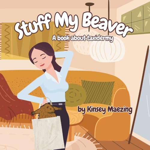 Stuff My Beaver: A Book about Taxidermy