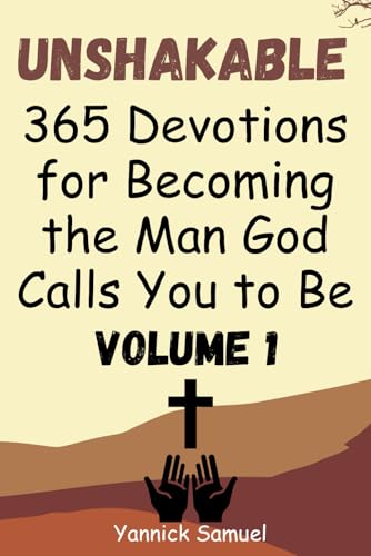 Unshakable: 365 Devotions for Becoming the Man God Calls You to Be (Volume 1): Daily Inspiration for Christian Men Pursuing Faith, Purpose, and ... Your Spiritual Life with Biblical Wisdom