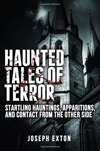 Haunted Tales of Terror: Startling Hauntings, Apparitions, and Contact from the Other Side