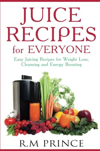 Juice Recipes for Everyone: Easy Juicing Recipes for Weight Loss, Cleansing and Energy Boosting book cover