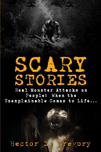Scary Stories: Real Monster Attacks on People: When the Unexplainable Comes to Life...