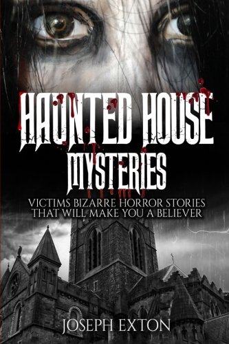 Haunted House Mysteries: Victims Bizarre Horror Stories That Will Make You a Believer