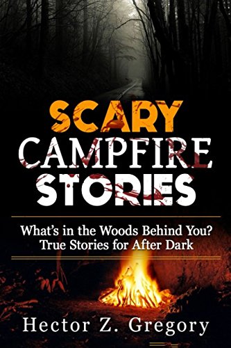 Scary Campfire Stories: What’s in the Woods Behind You? True Stories for After Dark (Creepy Stories)
