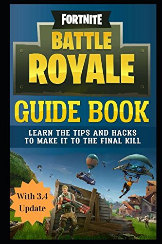 Fortnite Battle Royale Guide Book: Learn the Tips and Hacks to Make It To the Final Kill