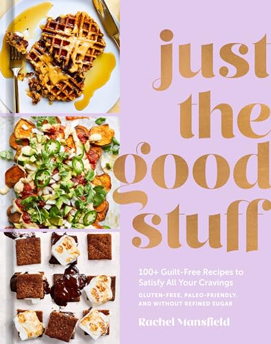 Just the Good Stuff: 100+ Guilt-Free Recipes to Satisfy All Your Cravings: A Cookbook book cover