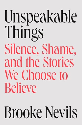 Read Unspeakable Things: Silence, Shame, and the Stories We Choose to Believe