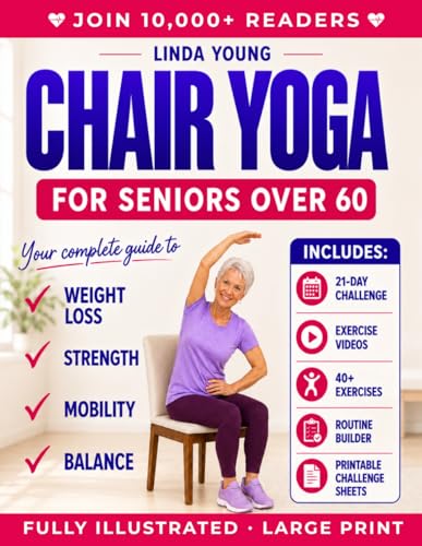 The Complete Guide to Chair Yoga for Seniors Over 60: 40+ Low-Impact Easy Exercises to Restore Strength, Mobility, Balance, and Lose Weight in 21 Days