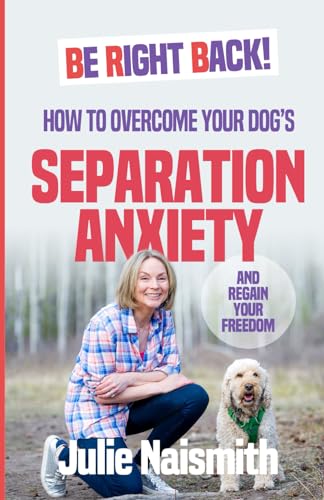 Be Right Back!: How To Overcome Your Dog's Separation Anxiety And Regain Your Freedom book cover