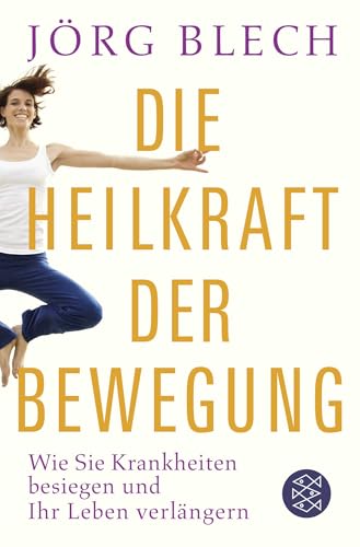 Die Heilkraft der Bewegung: Wie Sie Krankheiten besiegen und Ihr Leben verlängern, von Jörg Blech