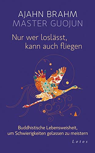 Read Nur wer loslässt, kann auch fliegen: Buddhistische Lebensweisheit, um Schwierigkeiten gelassen zu meistern