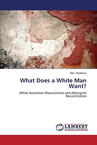 What Does a White Man Want?: White Australian Masculinities and Aboriginal Reconciliation