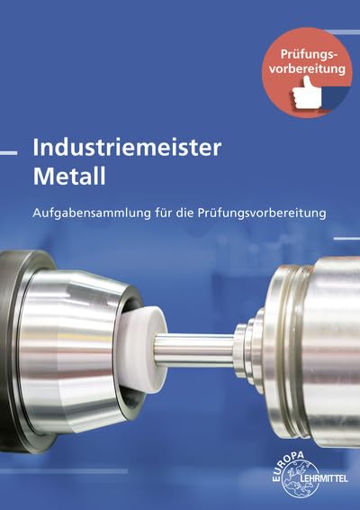 Industriemeister Metall: Aufgabensammlung für die Prüfungsvorbereitung