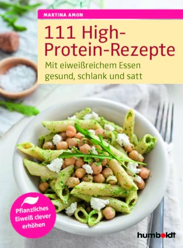111 High-Protein-Rezepte: Mit eiweißreichem Essen gesund, schlank und satt. Pflanzliches Eiweiß clever erhöhen, von Martina Amon