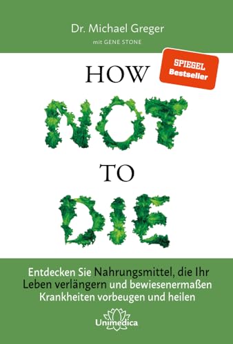 How Not to Die: Entdecken Sie Nahrungsmittel, die Ihr Leben verlängern - und bewiesenermaßen Krankheiten vorbeugen und heilen, von Michael Greger und Gene Stone
