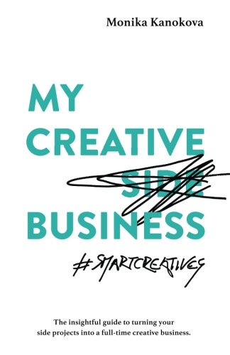 My Creative (Side) Business: Turning your Side Projects into a Full-Time Creative Business
