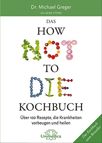 Das HOW NOT TO DIE Kochbuch: Mehr als 100 Rezepte, die helfen Krankheiten vorzubeugen und zu heilen, von Dr. Michael Greger