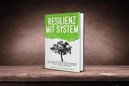 Resilienz mit System. Der Weg zur inneren Stärke: Stress bewältigen, Depressionen überwinden und Charakter stärken + Mehr Gelassenheit im Alltag durch Meditation, von Ulrike Baumgartner