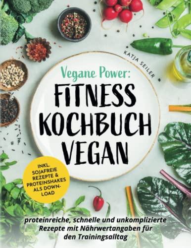Vegane Power: Fitness Kochbuch vegan - proteinreiche, schnelle & unkomplizierte Rezepte mit Nährwertangaben für den Trainingsalltag, von Katja Seiler