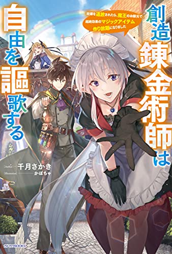 創造錬金術師は自由を謳歌する : 故郷を追放されたら、魔王のお膝元で超絶効果のマジックアイテム作り放題になりました
