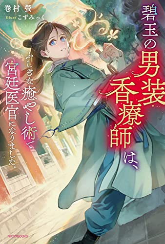 碧玉の男装香療師は、ふしぎな癒やし術で宮廷医官になりました。