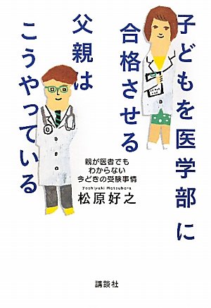 子どもを医学部に合格させる父親はこうやっている : 親が医者でもわからない今どきの受験事情