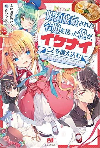 婚約破棄された令嬢を拾った俺が、イケナイことを教え込む ~美味しいものを食べさせておしゃれをさせて、世界一幸せな少女にプロデュース!~