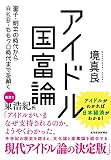 アイドル国富論 : 聖子・明菜の時代からAKB・ももクロ時代までを解く