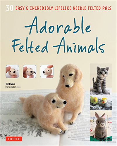 Adorable Felted Animals: 30 Easy Incredibly Lifelike Needle Felted Pals book cover