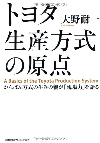 トヨタ生産方式の原点 = A Basic of the Toyota Production System : かんばん方式の生みの親が「現場力」を語る