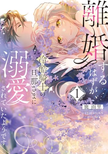 離婚するはずが、冷酷騎士の旦那さまに溺愛されていたようです 1巻