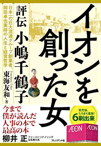 イオンを創った女 : 評伝小嶋千鶴子 : 日本一の巨大流通グループ創業者、岡田卓也実姉の人生と経営哲学