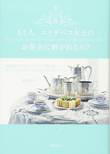 もしも、エリザベス女王のお茶会に招かれたら?-英国流アフタヌーンティーを楽しむ エレガントなマナーとおもてなし40のルール