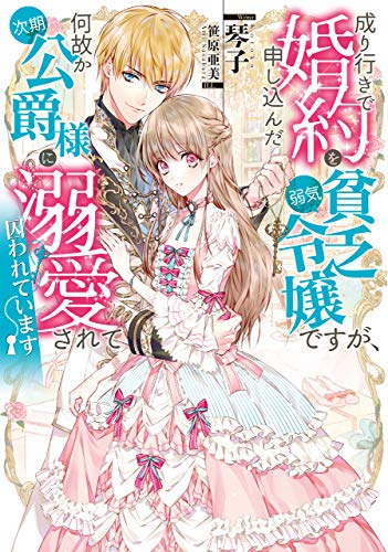 成り行きで婚約を申し込んだ弱気貧乏令嬢ですが、何故か次期公爵様に溺愛されて囚われています