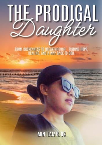 The Prodigal Daughter: "From Brokenness to Breakthrough - Finding Hope, Healing, and a Way Back to God."