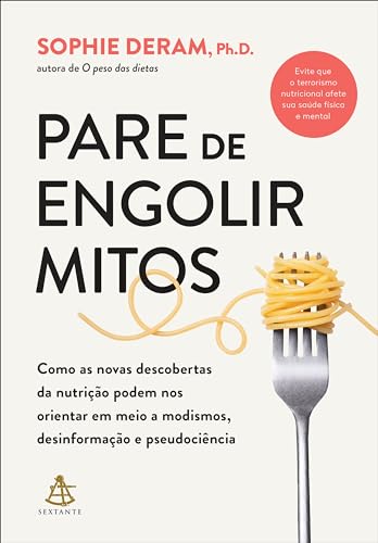 Pare de engolir mitos: Como as novas descobertas da nutrição podem nos orientar em meio a modismos, desinformação e pseudociência
