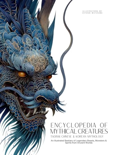 Encyclopedia of Mythical Creatures - Taoism, Chinese & Korean Mythology: An Illustrated Bestiary of Legendary Beasts, Dragons & Spirits from Ancient Civilizations. (Mythology and Folklore)