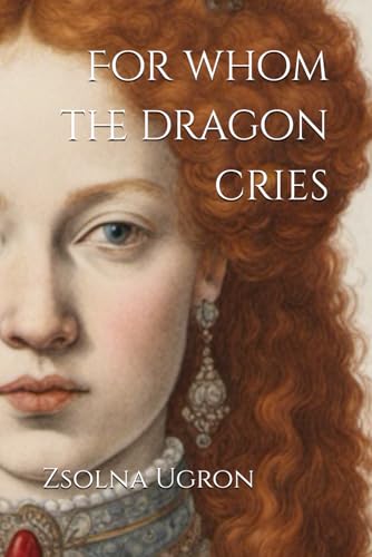 For Whom the Dragon Cries: The Life of the Enchanting Lady Anna Báthory