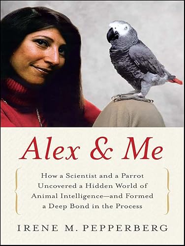 Alex & Me: How a Scientist and a Parrot Discovered a Hidden World of Animal Intelligence—and Formed a Deep Bond in the Process book cover